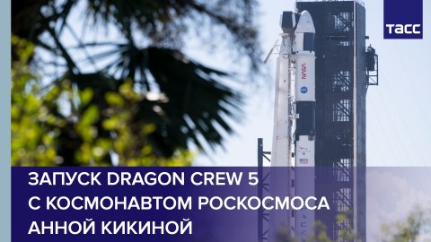 Запуск Dragon Crew 5 с космонавтом Роскосмоса Анной Кикиной