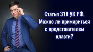 Статья 318 УК РФ. Можно ли примириться с полицейским?