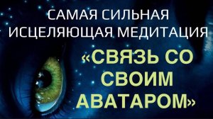 Исцеляющая медитация «Связь со своим аватаром». Новый уровень твоей жизни.