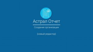 Астрал Отчет_ Создание организации (новый редактор)