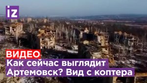 Новые кадры с коптера: как сейчас выглядит Бахмут / Известия