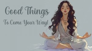 Good Things to Come Your Way! (5 Minute Meditation)