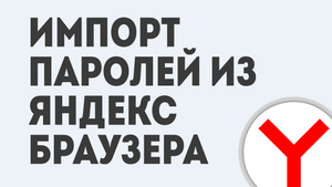 ИМПОРТ ПАРОЛЕЙ ИЗ ЯНДЕКС БРАУЗЕРА