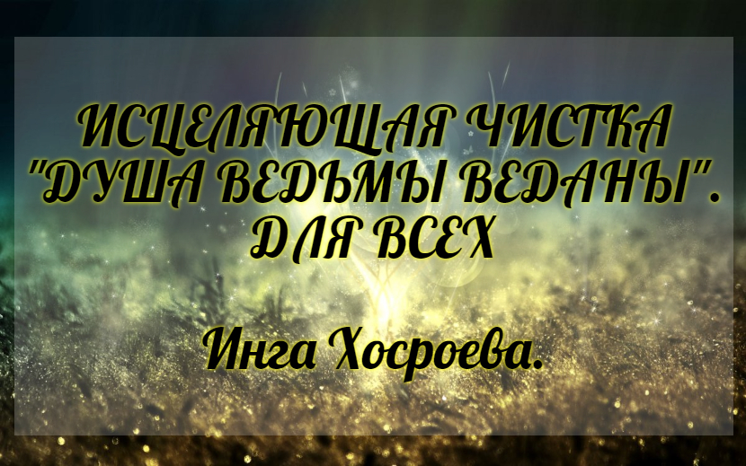 Исцеляющая чистка "Душа ведьмы Веданы" Для всех. Инга Хосроева. Ведьмина Изба.