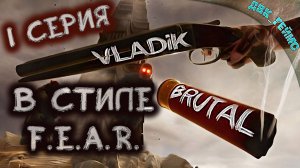 VLADIK BRUTAL / 1 серия / Смесь F.E.A.R.+HALF-LIFE.