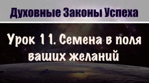 11. Семена в поля ваших желаний. Духовные законы успеха. Бесплатный курс