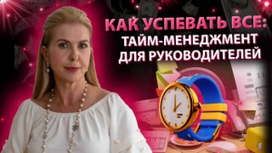 Как успевать всё: тайм - менеджмент для руководителей