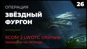 XCOM 2 LWOTC Операция 26 Звёздный фургон на легенде Ultimate Mod