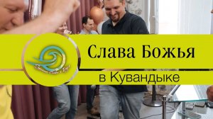 СЛУЖЕНИЕ СЛОВА И ДУХА \ СЛАВА БОЖЬЯ В КУВАНДЫКЕ