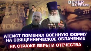 АТЕИСТ ПОМЕНЯЛ ВОЕННУЮ ФОРМУ НА СВЯЩЕННИЧЕСКОЕ ОБЛАЧЕНИЕ. НА СТРАЖЕ ВЕРЫ И ОТЕЧЕСТВА