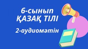 2-аудиомәтін, 6-сынып қазақ тілі МЕКТЕП баспасы