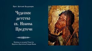 « Чудесное детство св. Иоанна Предтечи». Проповедь протоиерея Артемия Владимирова. 070720.