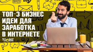 Топ-3 идеи для бизнеса в интернете. Как заработать деньги онлайн