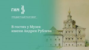 Предметный разговор: в гостях у Музея им. Рублева