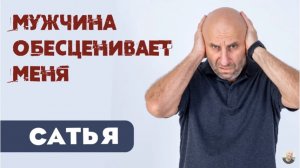 Сатья • Мужчина обесценивает меня