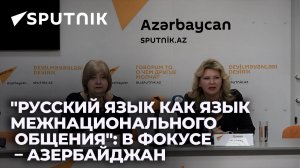 Русский язык объединяет Россию и Азербайджан – руководитель российского проекта