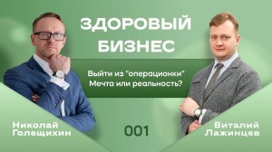 Здоровый бизнес 001. Выход из «операционки». Виталий Лажинцев и Николай Голещихин