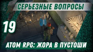 СЕРЬЕЗНЫЕ ВОПРОСЫ ⋙ #19 ⋙ Прохождение ATOM RPG