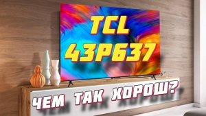 Телевизор TCL 43P637 ЧЕМ ТАК ХОРОШ