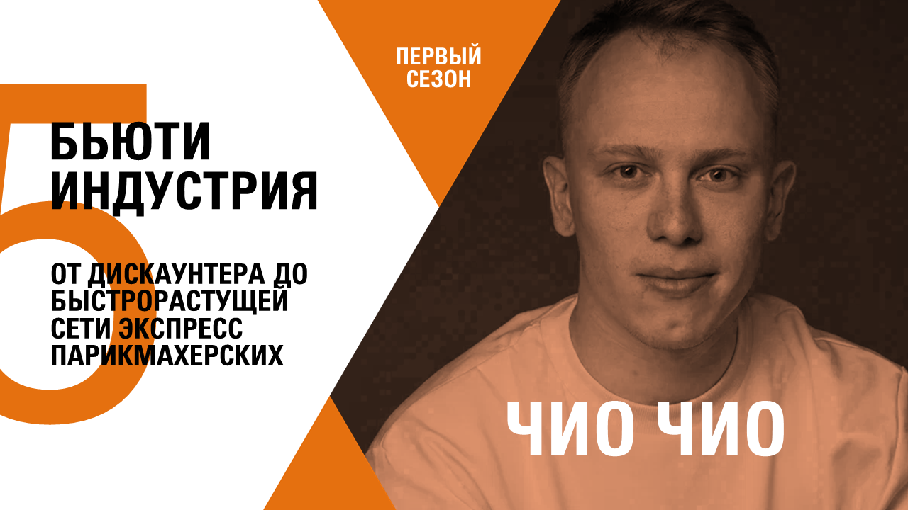 ОТ ДИСКАУНТЕРА ДО БЫСТРОРАСТУЩЕЙ СЕТИ ЭКСПРЕСС ПАРИКМАХЕРСКИХ − ЧИО ЧИО − ИЛЬНАЗ НАБИУЛЛИН