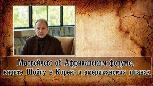 Матвейчев об Африканском форуме, визите Шойгу в Корею и американских планах