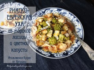 #СУП ИЗ МОРСКОЙ ЛИСИЦЫ или РИМСКО-ЕВРЕЙСКАЯ УХА старинное блюдо?#ИТАЛЬЯНСКАЯ_КУХНЯ от Наташки?