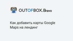 OUTOFBOX.Bravo Как добавить карты Google Maps на лендинг