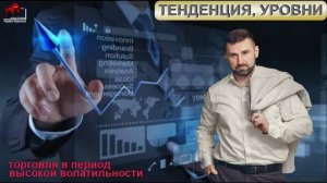 Торговля в периоды высокой волатильности. Тенденция, уровни