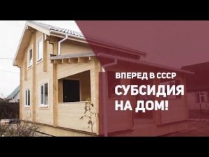 Вперед в СССР, субсидия на дом!