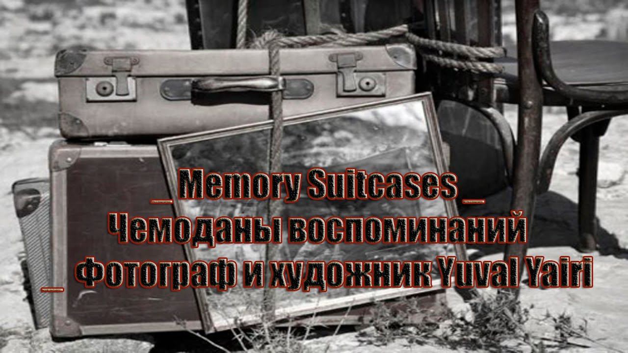 "Memory Suitcases" _"Чемоданы воспоминаний"  _ Фотограф и художник Yuval Yairi  Музыка  Caravelli