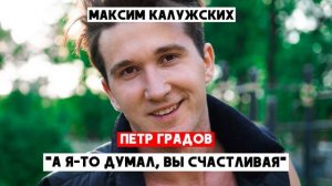 Максим Калужских - "А я то думал, вы счастливая". (Петр Градов)