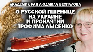 Академик РАН Л. Беспалова о проклятии Лысенко и русской пшенице, растущей на Украине / #ЗАУГЛОМ