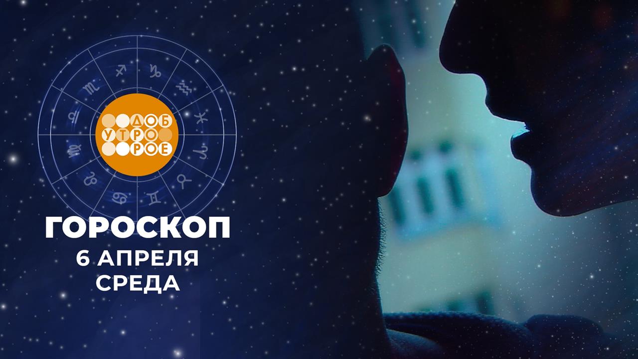 Гороскоп на 6 апреля. Доброе утро. Фрагмент выпуска от 06.04.2022 смотреть онлайн