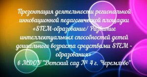 Развитие интеллектуальных способностей детей средствами «STEM-образования». Дет. сад № 4 г.Черемхово