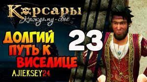 КОРСАРЫ КАЖДОМУ СВОЕ #23 - "ДОЛГИЙ ПУТЬ К ВИСЕЛИЦЕ"