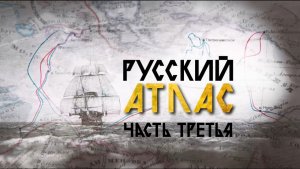 РУССКИЙ АТЛАС (ЧАСТЬ ТРЕТЬЯ)