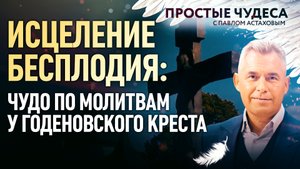 ИСЦЕЛЕНИЕ БЕСПЛОДИЯ: ЧУДО ПО МОЛИТВАМ У ГОДЕНОВСКГО КРЕСТА. ПРОСТЫЕ ЧУДЕСА