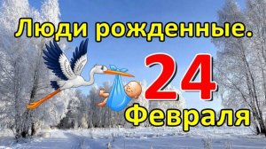 Люди родившиеся 24 февраля.