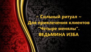 СИЛЬНЫЙ РИТУАЛ ДЛЯ ПРИВЛЕЧЕНИЯ КЛИЕНТОВ..ЧЕТЫРЕ МЕНЯЛЫ..АВТОР: ИНГА ХОСРОЕВА