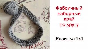Фабричный наборный край по кругу. Резинка 1х1 | Вязание спицами