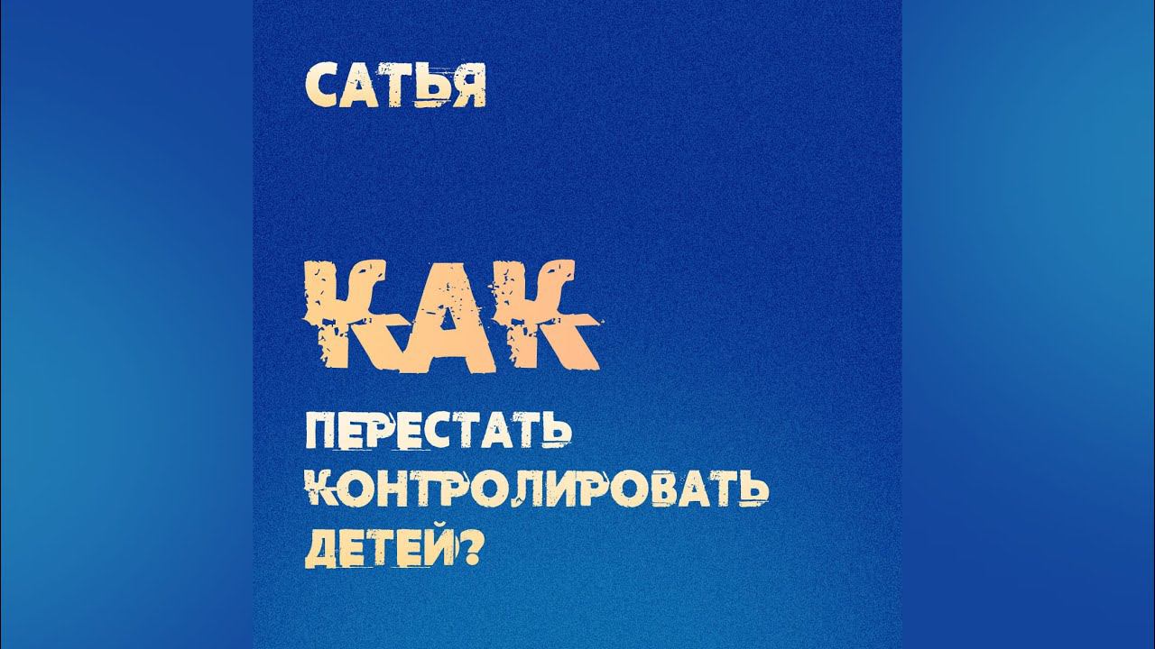 Сатья. Как перестать контролировать детей.