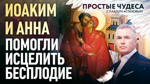 ИОАКИМ И АННА ПОМОГЛИ ИСЦЕЛИТЬ БЕСПЛОДИЕ. ПРОСТЫЕ ЧУДЕСА