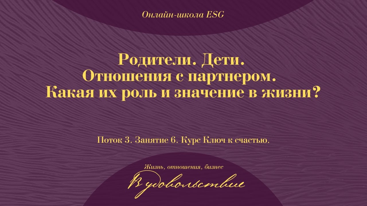 Ключ к счастью. Поток 3. Занятие 6. Родители. Дети. Отношения с партнером. #ESG