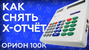 Как снять Х-отчет по кассе Орион 100К?