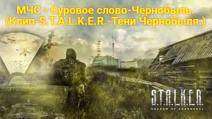 МЧС-_Суровое слово-Чернобыль_. (Клип-S.T.A.L.K.E.R.-Тени Чернобыля.)