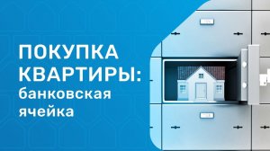 Покупка квартиры через банковскую ячейку. В чем плюсы и как проходит сделка