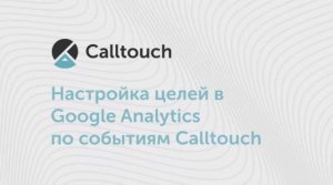 Настройка целей в Google Analytics по событиям Calltouch