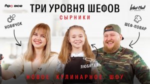 НОВОЕ КУЛИНАРНОЕ ШОУ// ТРИ УРОВНЯ ШЕФОВ// СЫРНИКИ