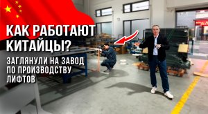 КАК РАБОТАЮТ КИТАЙЦЫ? ЗАГЛЯНУЛИ НА ЗАВОД ПО ПРОИЗВОДСТВУ ЛИФТОВ