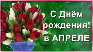 Поздравление с Днём рождения в Апреле!